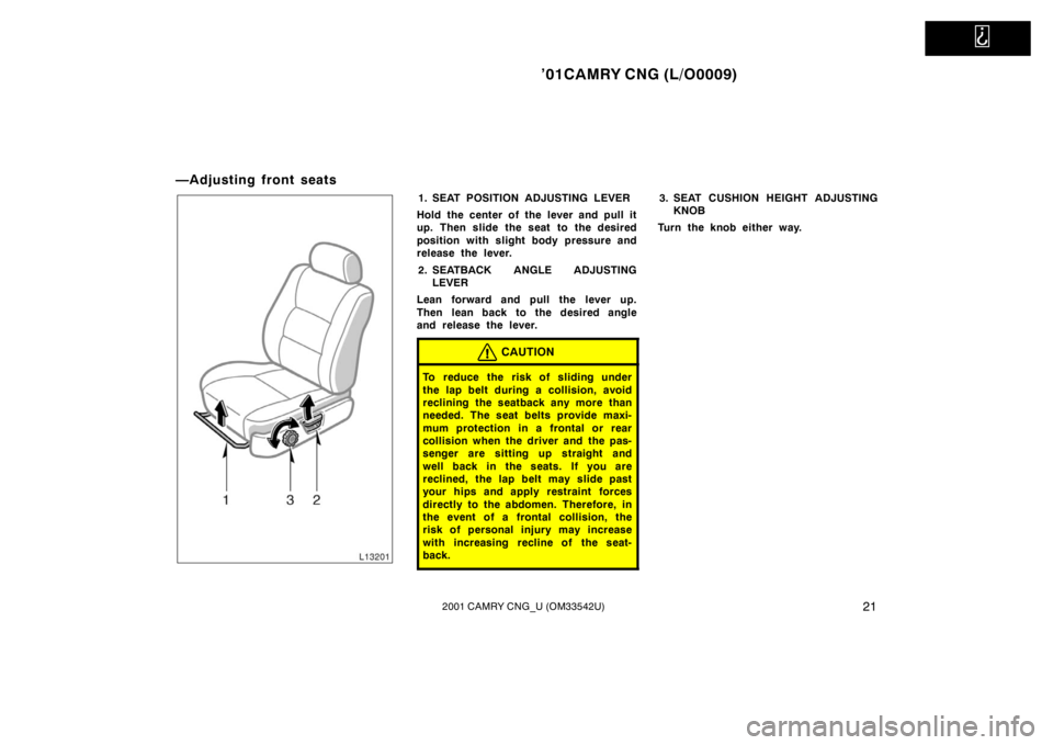 TOYOTA CAMRY CNG 2001 Owners Manual
’01CAMRY CNG (L/O0009)
212001 CAMRY CNG_U (OM33542U)
—Adjusting front seats
1. SEAT POSITION ADJUSTING LEVER
Hold the center of the lever and pull it
up. Then slide the seat to the desired
posi TOYOTA CAMRY CNG 2001 Owners Manual
’01CAMRY CNG (L/O0009)
212001 CAMRY CNG_U (OM33542U)
—Adjusting front seats
1. SEAT POSITION ADJUSTING LEVER
Hold the center of the lever and pull it
up. Then slide the seat to the desired
posi