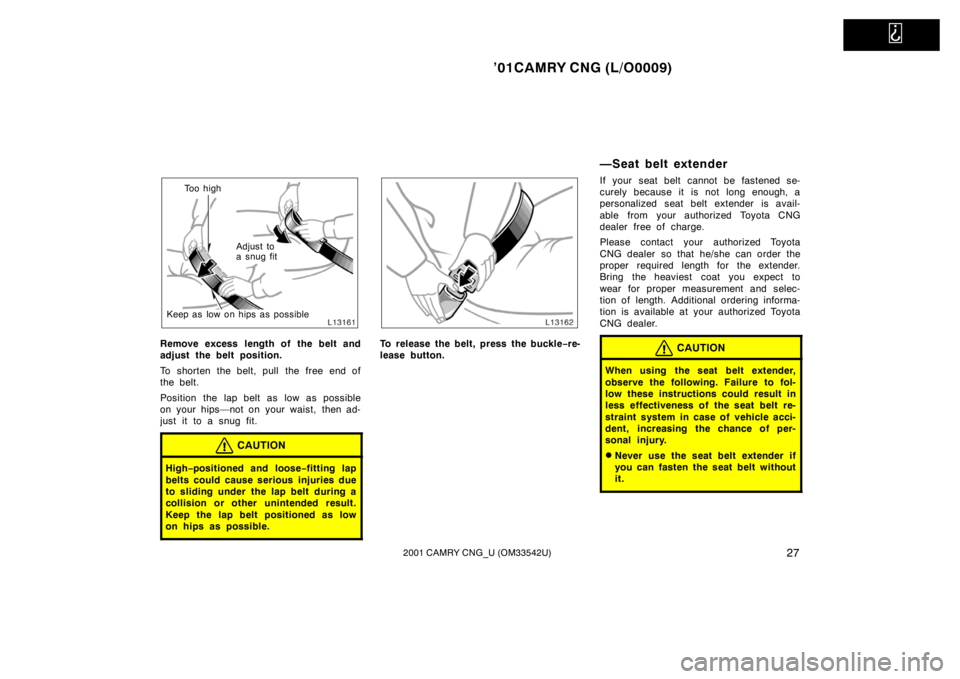 TOYOTA CAMRY CNG 2001 Owners Guide   
’01CAMRY CNG (L/O0009)
272001 CAMRY CNG_U (OM33542U)
To o  h i g h
Adjust to 
a snug fit
Keep as low on hips as possible
Remove excess length of the belt and
adjust the belt position.
To shorten 