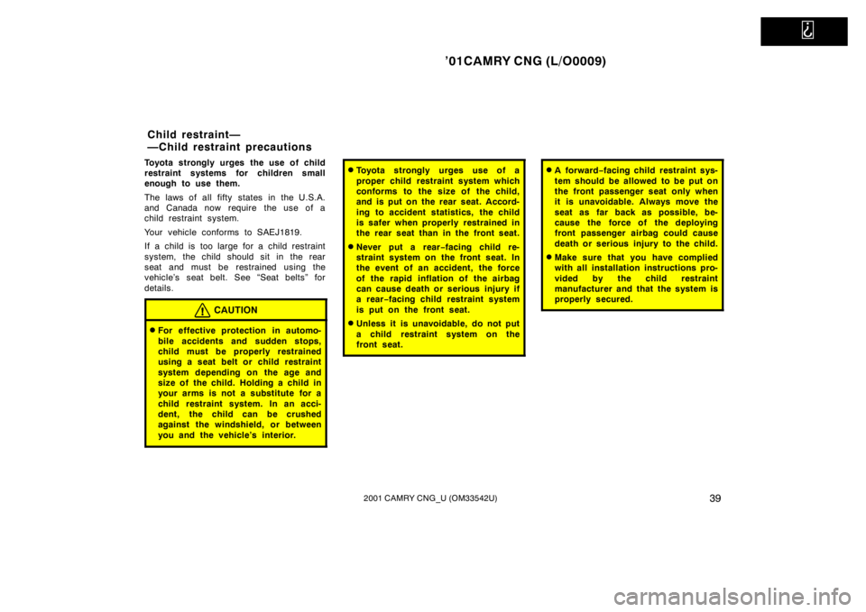 TOYOTA CAMRY CNG 2001 Service Manual   
’01CAMRY CNG (L/O0009)
392001 CAMRY CNG_U (OM33542U)
Toyota strongly urges the use of child
restraint systems for children small
enough to use them.
The laws of all fifty states in the U.S.A.
and