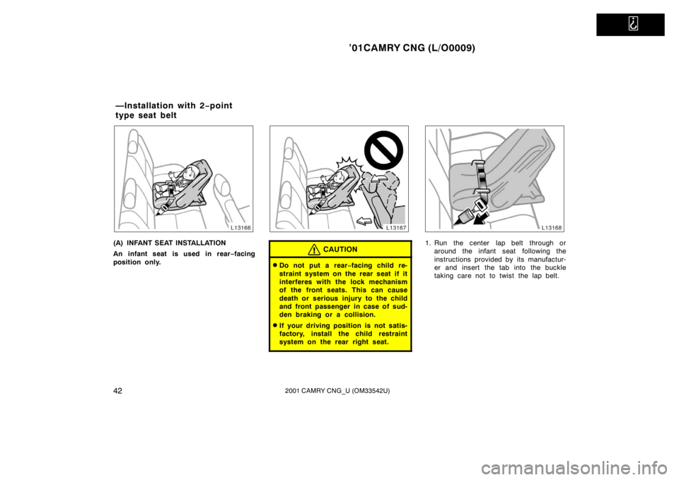 TOYOTA CAMRY CNG 2001 Service Manual   
’01CAMRY CNG (L/O0009)
422001 CAMRY CNG_U (OM33542U)
(A) INFANT SEAT INSTALLATION
An infant seat is used in rear−facing
position only.CAUTION
Do not put a rear−facing child re-
straint syste