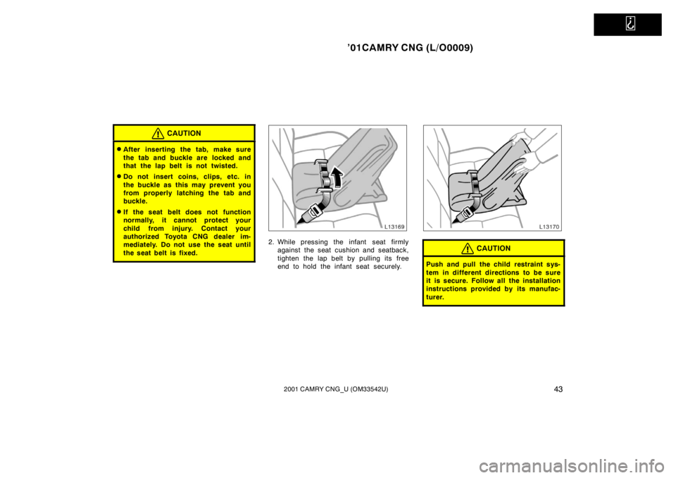 TOYOTA CAMRY CNG 2001 Service Manual   
’01CAMRY CNG (L/O0009)
432001 CAMRY CNG_U (OM33542U)
CAUTION
After inserting the tab, make sure
the tab and buckle are  locked and
that the lap belt is not twisted.
Do not insert coins, clips, 