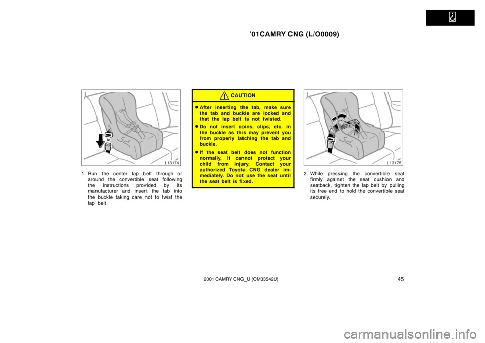 TOYOTA CAMRY CNG 2001 Workshop Manual   
’01CAMRY CNG (L/O0009)
452001 CAMRY CNG_U (OM33542U)
1. Run  the center  lap belt  through or
around the convertible seat following
the instructions provided by its
manufacturer and insert the ta