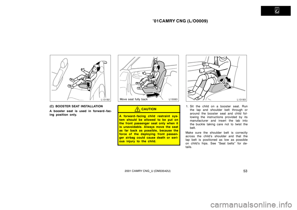 TOYOTA CAMRY CNG 2001 Workshop Manual   
’01CAMRY CNG (L/O0009)
532001 CAMRY CNG_U (OM33542U)
(C) BOOSTER SEAT INSTALLATION
A booster seat is used in forward−fac-
ing position only.
Move seat fully back
CAUTION
A for war d−facing ch