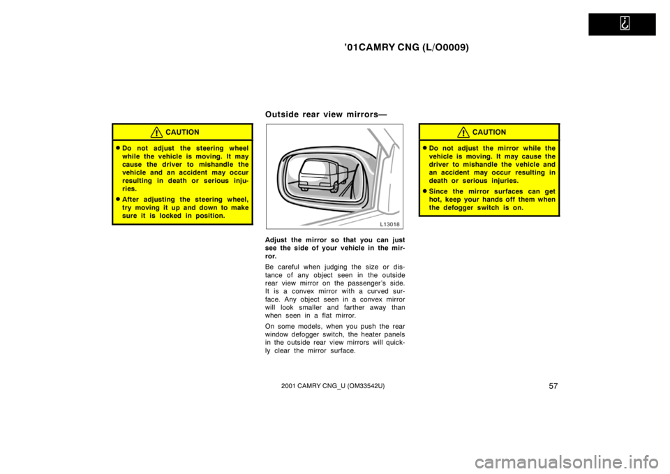TOYOTA CAMRY CNG 2001 Repair Manual   
’01CAMRY CNG (L/O0009)
572001 CAMRY CNG_U (OM33542U)
CAUTION
Do not adjust the steering wheel
while the vehicle is moving. It may
cause the driver to mishandle the
vehicle and an accident may oc