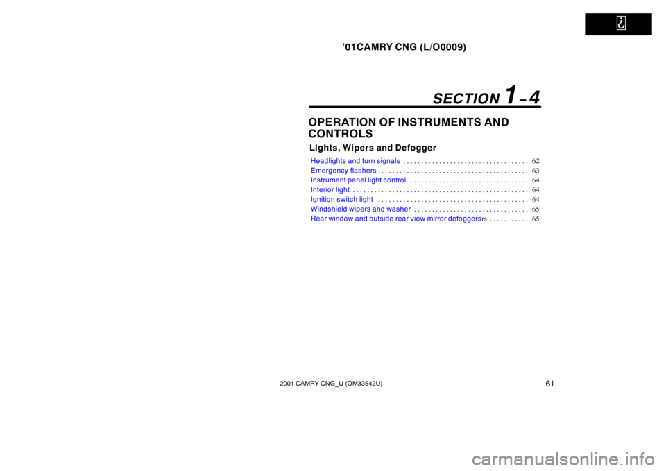 TOYOTA CAMRY CNG 2001 Repair Manual   
’01CAMRY CNG (L/O0009)
612001 CAMRY CNG_U (OM33542U)
OPERATION OF INSTRUMENTS AND 
CONTROLS
Lights, Wipers and Defogger
Headlights and turn signals62 . . . . . . . . . . . . . . . . . . . . . . .