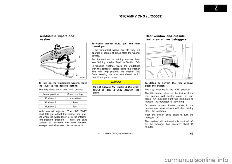 TOYOTA CAMRY CNG 2001 Manual PDF   
’01CAMRY CNG (L/O0009)
652001 CAMRY CNG_U (OM33542U)
To turn on the windshield wipers, move
the lever to the desired setting.
The key must be in the “ON” position.
Lever position
Speed settin