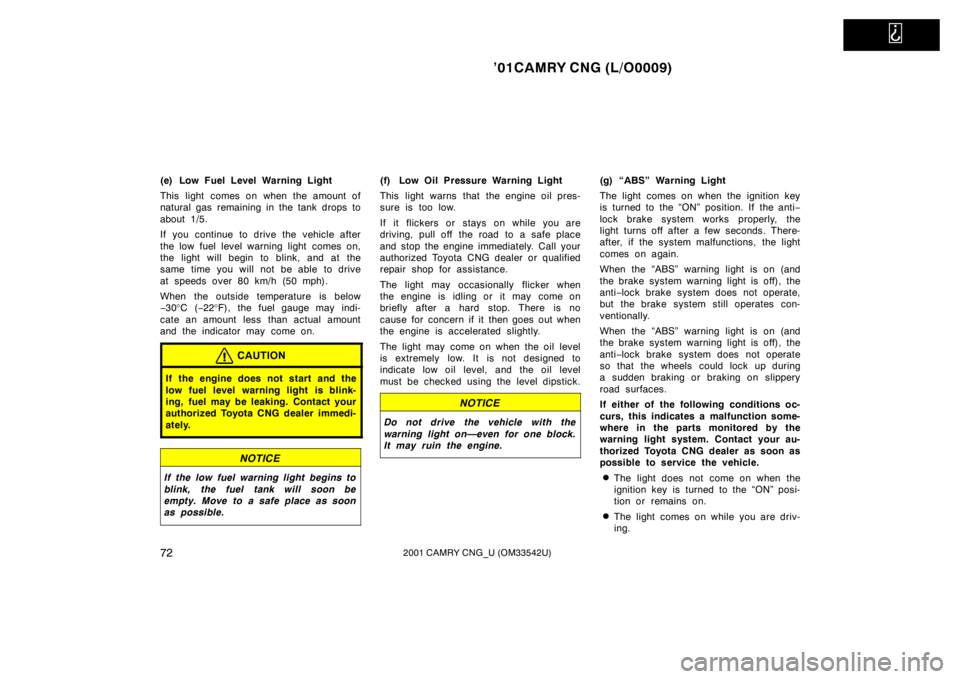 TOYOTA CAMRY CNG 2001 Manual PDF   
’01CAMRY CNG (L/O0009)
722001 CAMRY CNG_U (OM33542U)
(e) Low Fuel Level Warning Light
This light  comes on when the amount of
natural gas remaining in the tank drops to
about 1/5.
If you continue