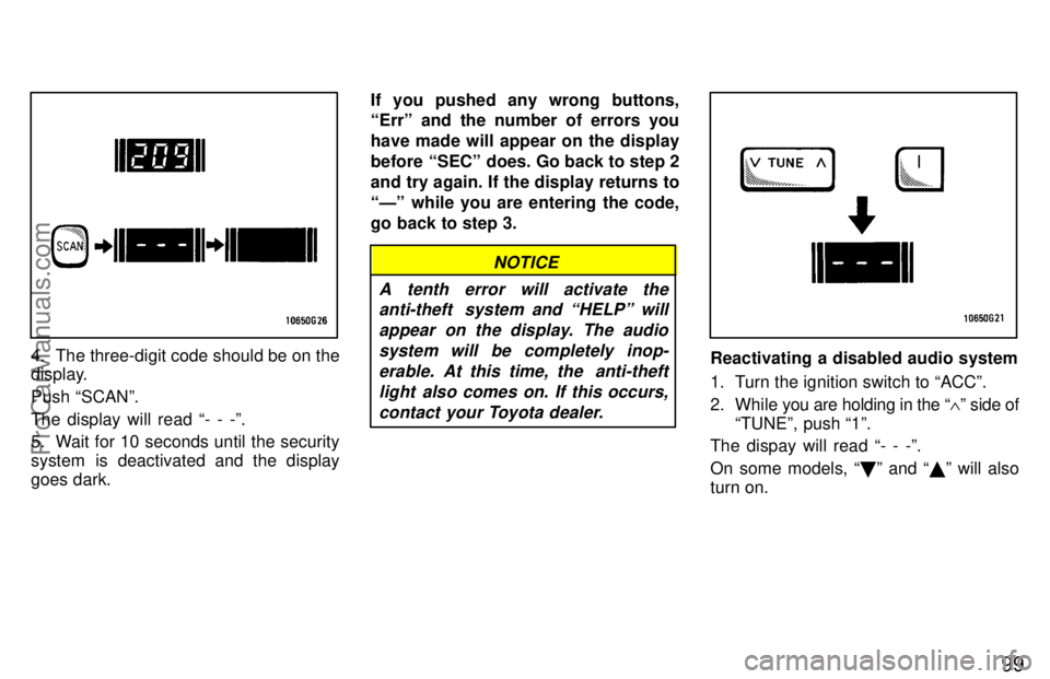 TOYOTA CELICA 1997  Owners Manual 99
4. The three-digit code should be on the
display.
Push SCANº.
The display will read - - -º.
5. Wait for 10 seconds until the security
system is deactivated and the display
goes dark.If you push