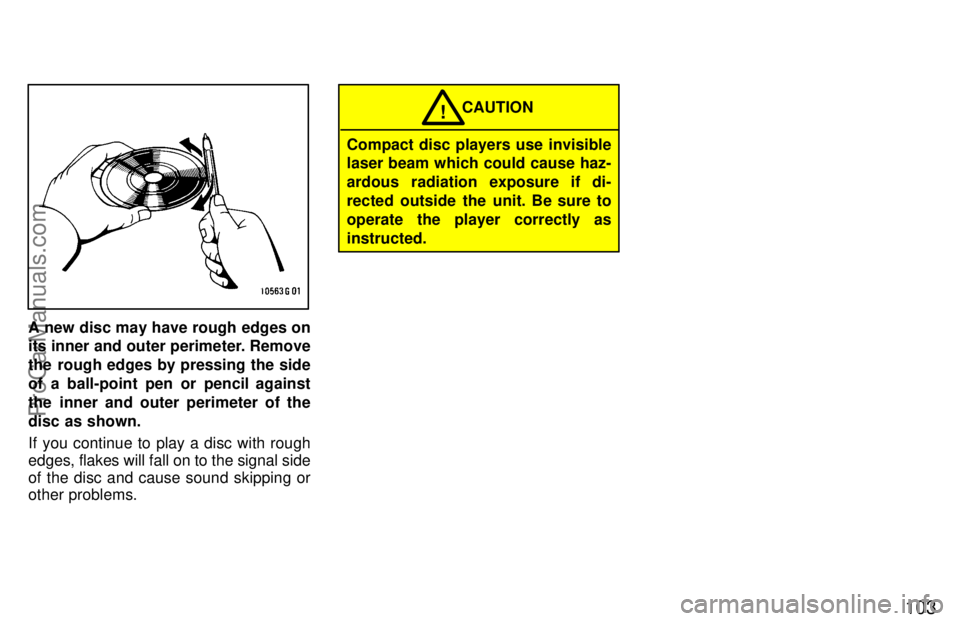 TOYOTA CELICA 1997  Owners Manual 103
A new disc may have rough edges on
its inner and outer perimeter. Remove
the rough edges by pressing the side
of a ball-point pen or pencil against
the inner and outer perimeter of the
disc as sho