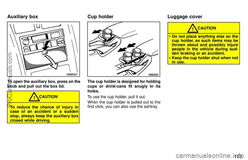 TOYOTA CELICA 1997  Owners Manual 11 3
To open the auxiliary box, press on the
knob and pull out the box lid.
To reduce the chance of injury in
case of an accident or a sudden
stop, always keep the auxiliary box
closed while driving. 