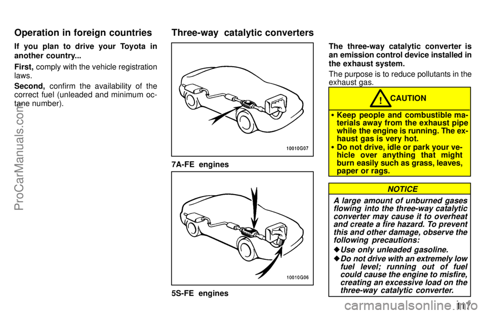 TOYOTA CELICA 1997  Owners Manual 11 7
If you plan to drive your Toyota in
another country...
First, comply with the vehicle registration
laws.
Second,  confirm the availability of the
correct fuel (unleaded and minimum oc-
tane numbe