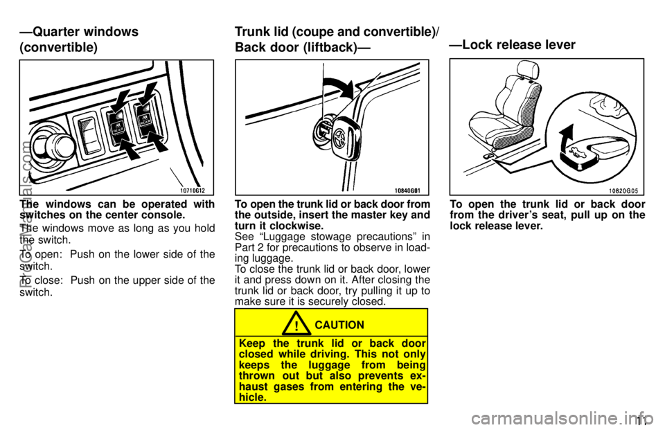 TOYOTA CELICA 1997 User Guide 11
The windows can be operated with
switches on the center console.
The windows move as long as you hold
the switch.
To open:  Push on the lower side of the
switch.
To close:  Push on the upper side o