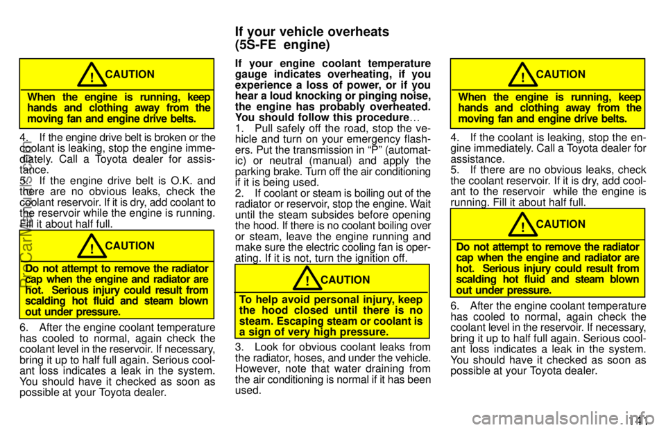 TOYOTA CELICA 1997  Owners Manual 141
When the engine is running, keep
hands and clothing away from the
moving  fan and engine drive belts.CAUTION
!
4. If the engine drive belt is broken or the
coolant is leaking, stop the engine imme