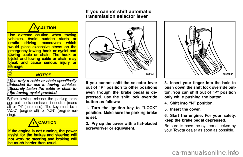 TOYOTA CELICA 1997  Owners Manual 151
CAUTION!
Use extreme caution when towing
vehicles. Avoid sudden starts or
erratic driving maneuvers which
would  place excessive stress on the
emergency towing hook or eyelet and
towing  cable or 