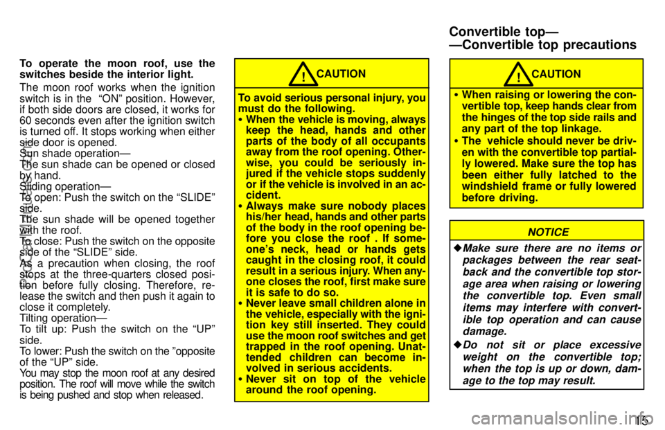 TOYOTA CELICA 1997 User Guide 15
To operate the moon roof, use the
switches beside the interior light.
The moon roof works when the ignition
switch is in the  ONº position. However,
if both side doors are closed, it works for
60