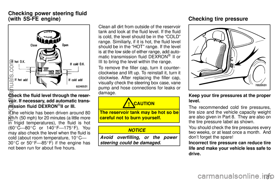 TOYOTA CELICA 1997  Owners Manual 181
Check the fluid level through the  reser-
voir. If necessary, add automatic  trans-
mission fluid DEXRON
[II or III.
If the vehicle has been driven around 80
km/h (50 mph) for 20 minutes (a little