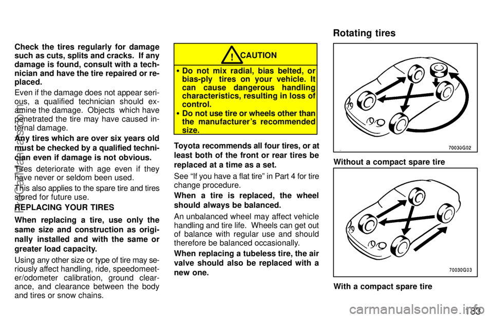 TOYOTA CELICA 1997  Owners Manual 183
Check the tires regularly for damage
such as cuts, splits and cracks.  If any
damage is found, consult with a tech-
nician and have the tire repaired or re-
placed.
Even if the damage does not app