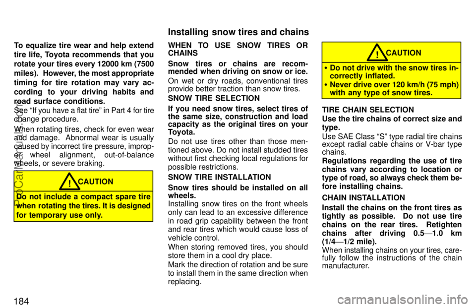 TOYOTA CELICA 1997  Owners Manual 184
To equalize tire wear and help extend
tire life, Toyota recommends that you
rotate your tires every 12000 km (7500
miles).  However, the most appropriate
timing for tire rotation may vary ac-
cord