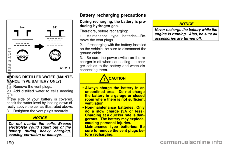 TOYOTA CELICA 1997  Owners Manual 190
ADDING DISTILLED WATER (MAINTE-
NANCE TYPE BATTERY ONLY)
1. Remove the vent plugs.
2. Add distilled water to cells needing
fluid.
If the side of your battery is covered,
check the water level by l
