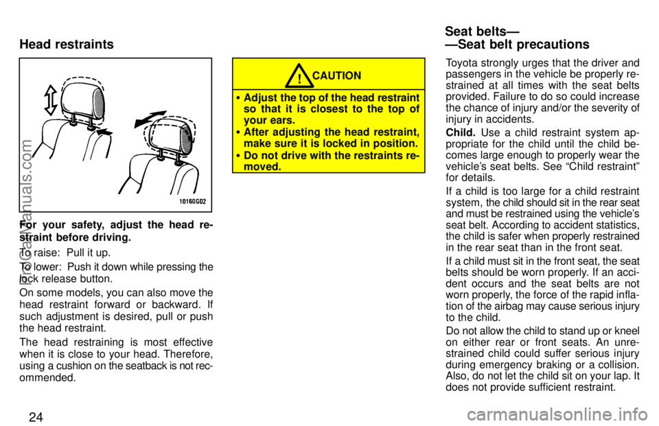 TOYOTA CELICA 1997 Owners Manual 24
For your safety, adjust the head re-
straint before driving.
To raise:  Pull it up.
To lower:  Push it down while pressing the
lock release button.
On some models, you can also move the
head restra