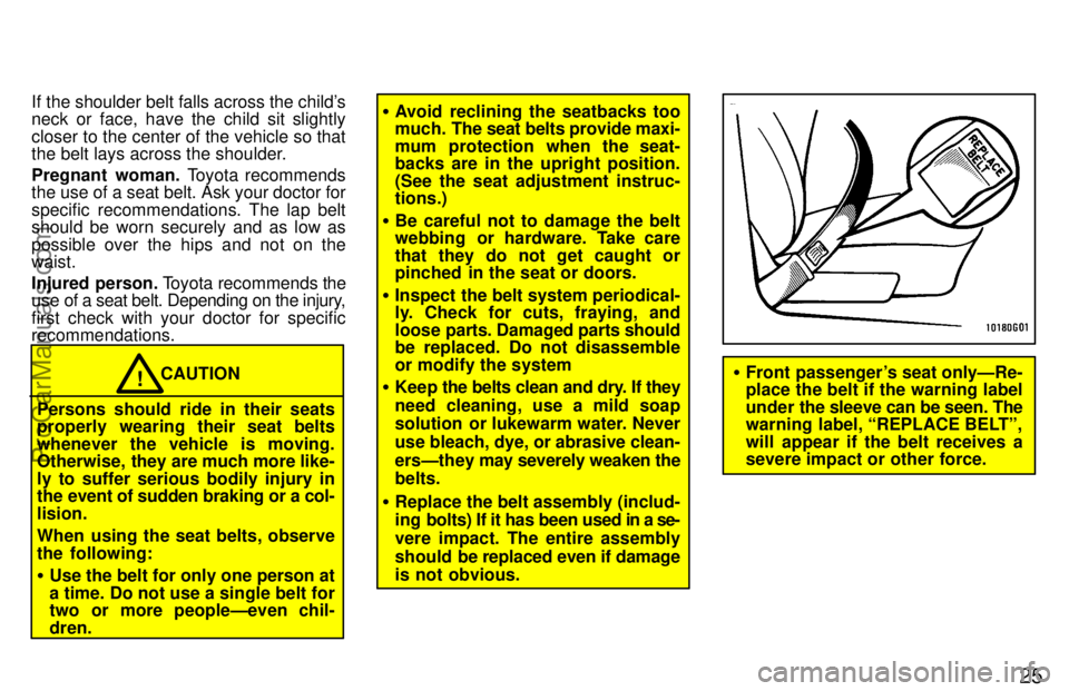 TOYOTA CELICA 1997 Owners Manual 25
If the shoulder belt falls across the childs
neck or face, have the child sit slightly
closer to the center of the vehicle so that
the belt lays across the shoulder.
Pregnant woman. Toyota recomme