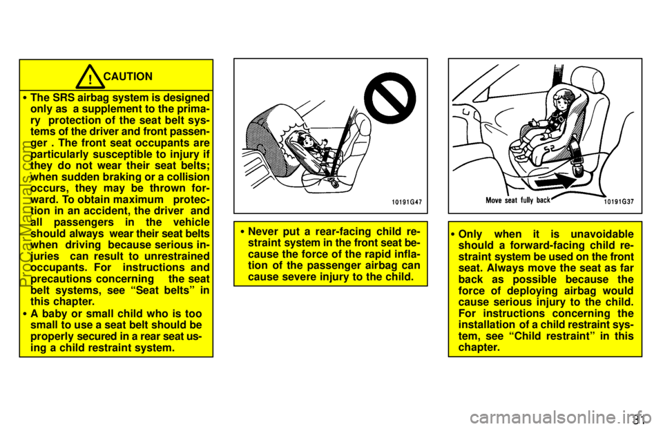 TOYOTA CELICA 1997 Owners Guide 31
CAUTION!
The SRS airbag system is designed
only as  a supplement to the prima-
ry  protection of the seat belt sys-
tems of the driver and front passen-
ger . The front seat occupants are
particul