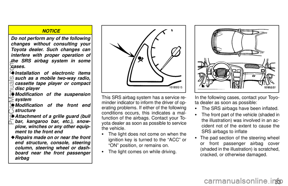 TOYOTA CELICA 1997 Owners Guide 33
Do not perform any of the followingchanges without consulting your
Toyota dealer. Such changes caninterfere with proper operation ofthe SRS airbag system in somecases.
Installation  of electronic 