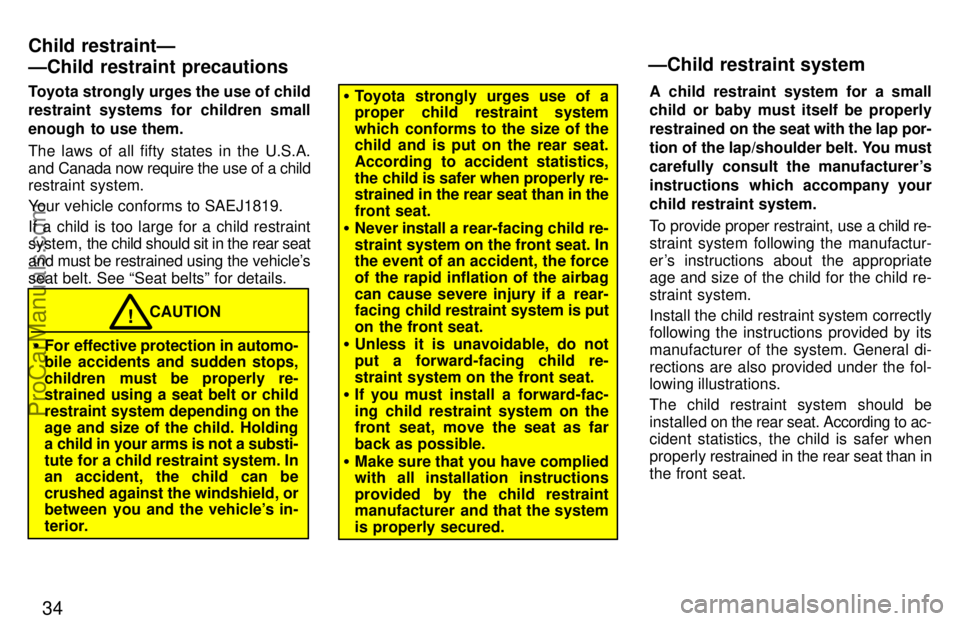 TOYOTA CELICA 1997 Owners Guide 34
Toyota strongly urges the use of child
restraint systems for children small
enough  to use them.
The laws of all fifty states in the U.S.A.
and Canada now require the use of a child
restraint syste