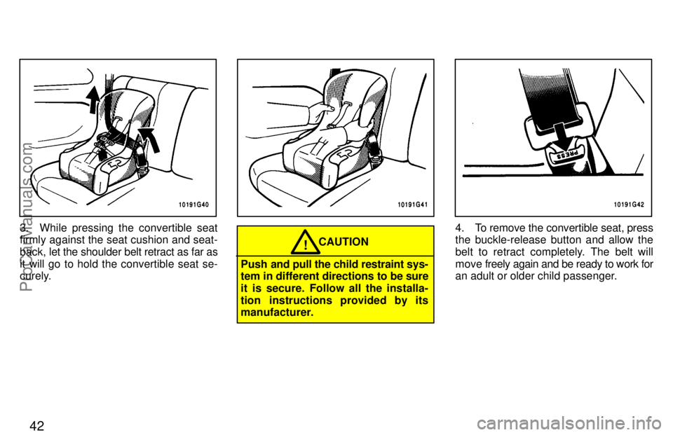 TOYOTA CELICA 1997 Service Manual 42
3. While pressing the convertible seat
firmly against the seat cushion and seat-
back, let the shoulder belt retract as far as
it will go to hold the convertible seat se-
curely.
CAUTION!
Push and 