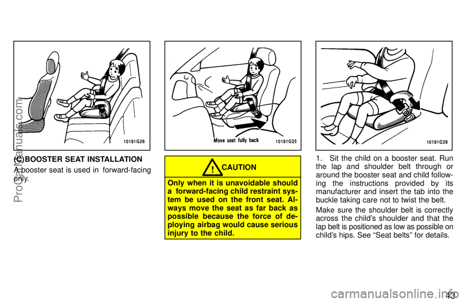 TOYOTA CELICA 1997 Service Manual 43
(C) BOOSTER SEAT INSTALLATION
A booster seat is used in  forward-facing
only.
Only when it is unavoidable should
a  forward-facing child restraint sys-
tem be used on the front seat. Al-
ways move 
