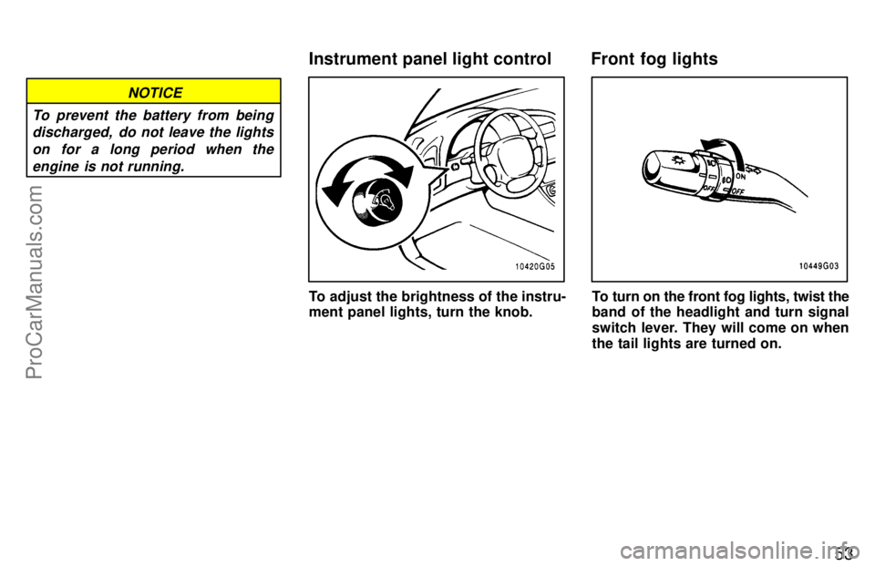 TOYOTA CELICA 1997 Workshop Manual 53
NOTICE
To prevent the battery from being discharged,  do not leave the lights
on for a long period when theengine is not running.
To adjust the brightness of the instru-
ment panel lights, turn the