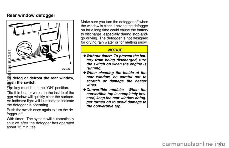 TOYOTA CELICA 1997 Repair Manual 57
To defog or defrost the rear window,
push the switch.
The key must be in the ONº position.
The thin heater wires on the inside of the
rear window will quickly clear the surface.
An indicator ligh
