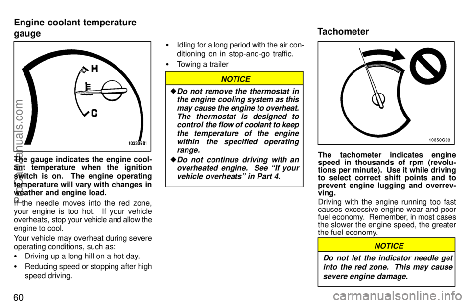 TOYOTA CELICA 1997 Repair Manual 60
The gauge indicates the engine cool-
ant temperature when the ignition
switch is on.  The engine operating
temperature will vary with changes in
weather and engine load.
If the needle moves into th