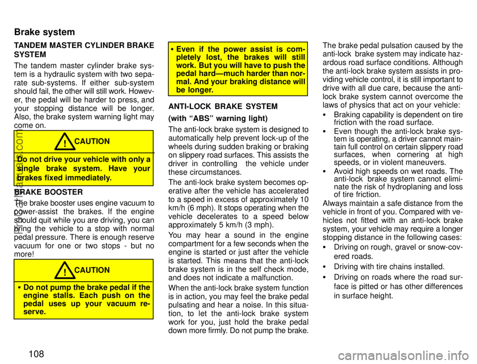 TOYOTA CELICA 1996  Owners Manual 108
TANDEM MASTER CYLINDER BRAKE
SYSTEM
The tandem master cylinder brake sys-
tem is a hydraulic system with two sepa-
rate sub-systems. If either  sub-system
should fail, the other will still work. H