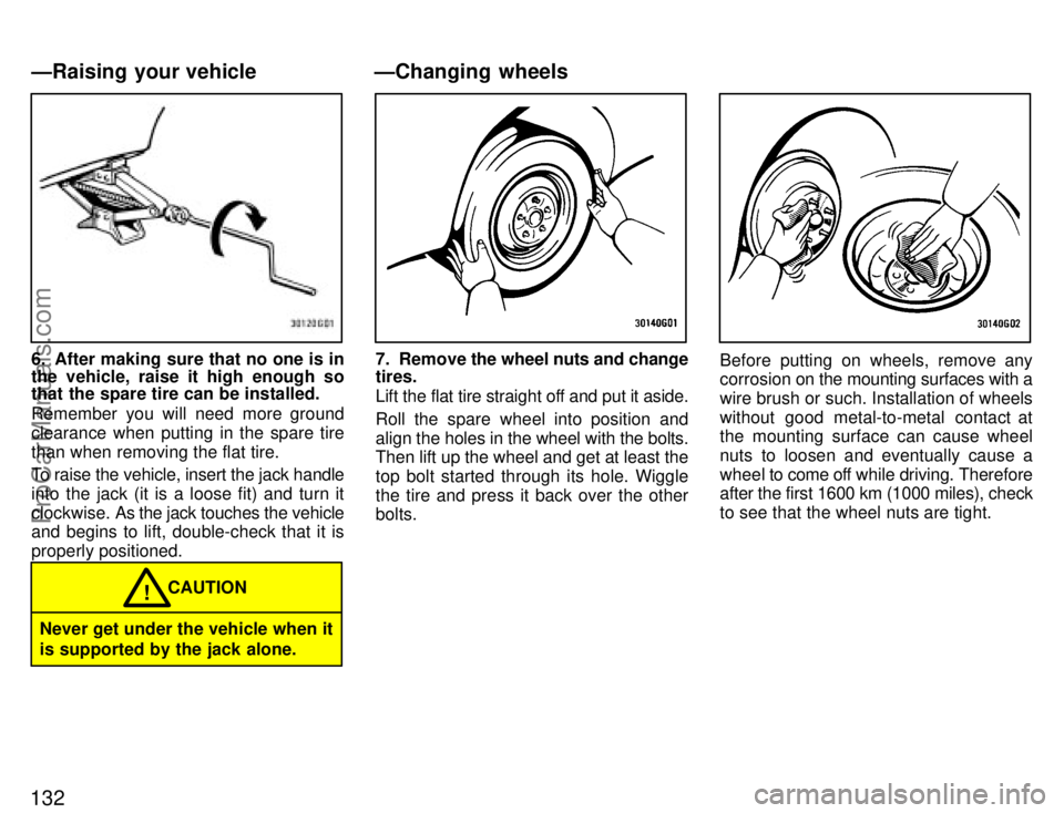 TOYOTA CELICA 1996  Owners Manual 132
6. After making sure that no one is in
the vehicle, raise it high enough so
that the spare tire can be installed.
Remember you will need more ground
clearance when putting in the spare tire
than w