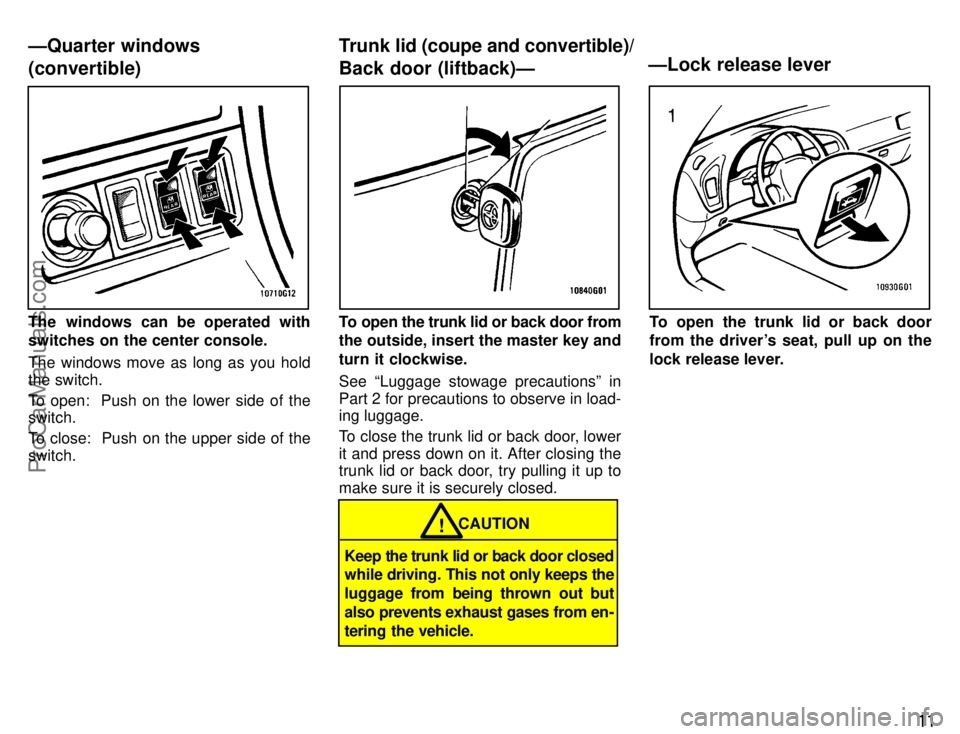 TOYOTA CELICA 1996 User Guide 11
The windows can be operated with
switches on the center console.
The windows move as long as you hold
the switch.
To open:  Push on the lower side of the
switch.
To close:  Push on the upper side o