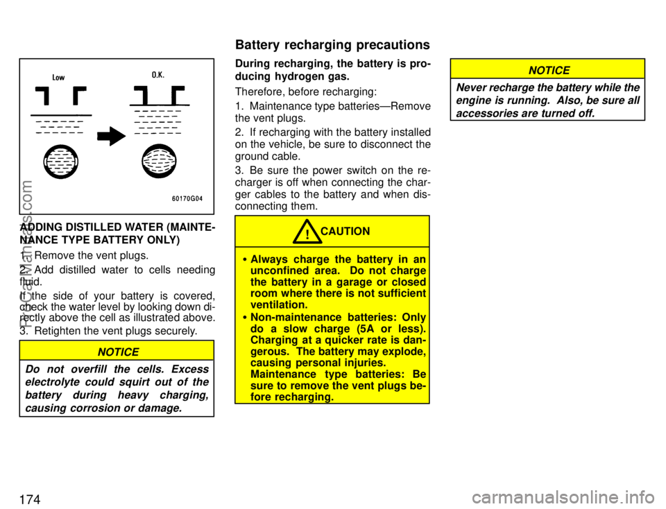 TOYOTA CELICA 1996  Owners Manual 174
ADDING DISTILLED WATER (MAINTE-
NANCE TYPE BATTERY ONLY)
1. Remove the vent plugs.
2. Add distilled water to cells needing
fluid.
If the side of your battery is covered,
check the water level by l