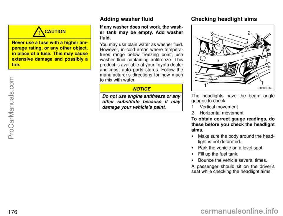 TOYOTA CELICA 1996  Owners Manual 176
Never use a fuse with a higher am-
perage rating, or any other object,
in place of a fuse. This may cause
extensive damage and possibly a
fire.CAUTION
!
If any washer does not work, the wash-
er t