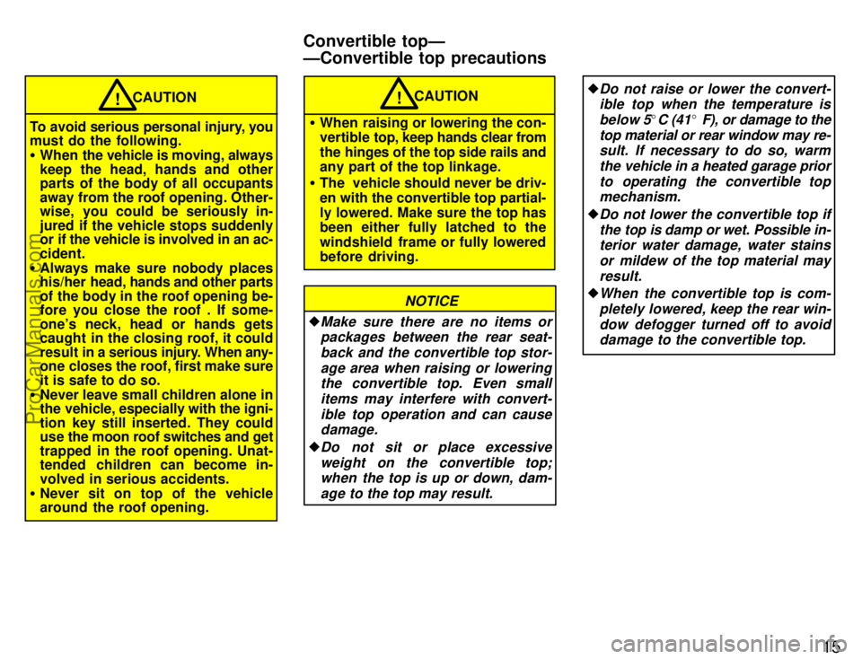 TOYOTA CELICA 1996 User Guide 15
To avoid serious personal injury, you
must do the following.
When  the vehicle is moving, always
keep the head, hands and other
parts of the body of all occupants
away from the roof opening. Other