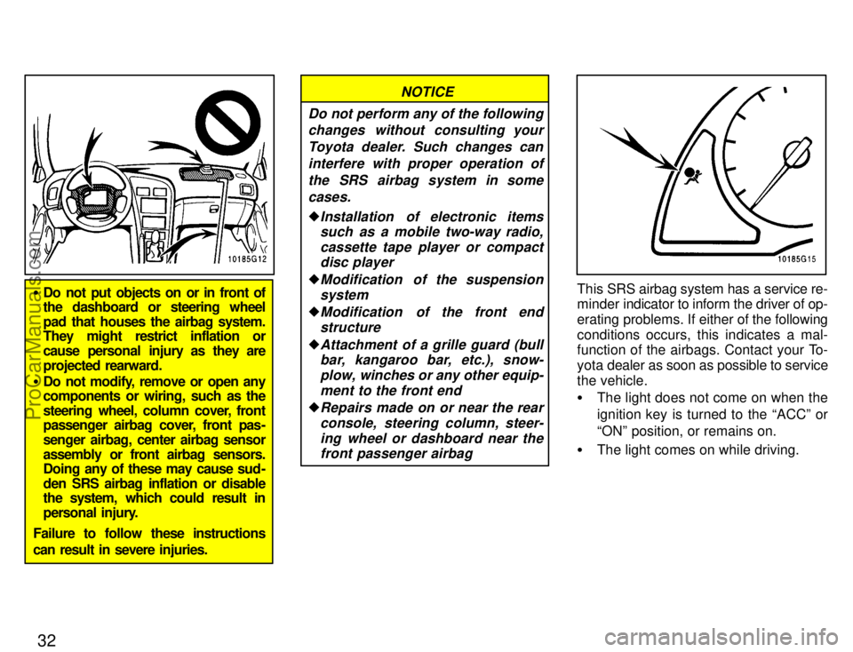 TOYOTA CELICA 1996 Owners Guide 32
Do  not put objects on or in front of
the dashboard or steering wheel
pad  that houses the airbag  system.
They might restrict inflation  or
cause personal  injury as  they  are
projected  rearwar