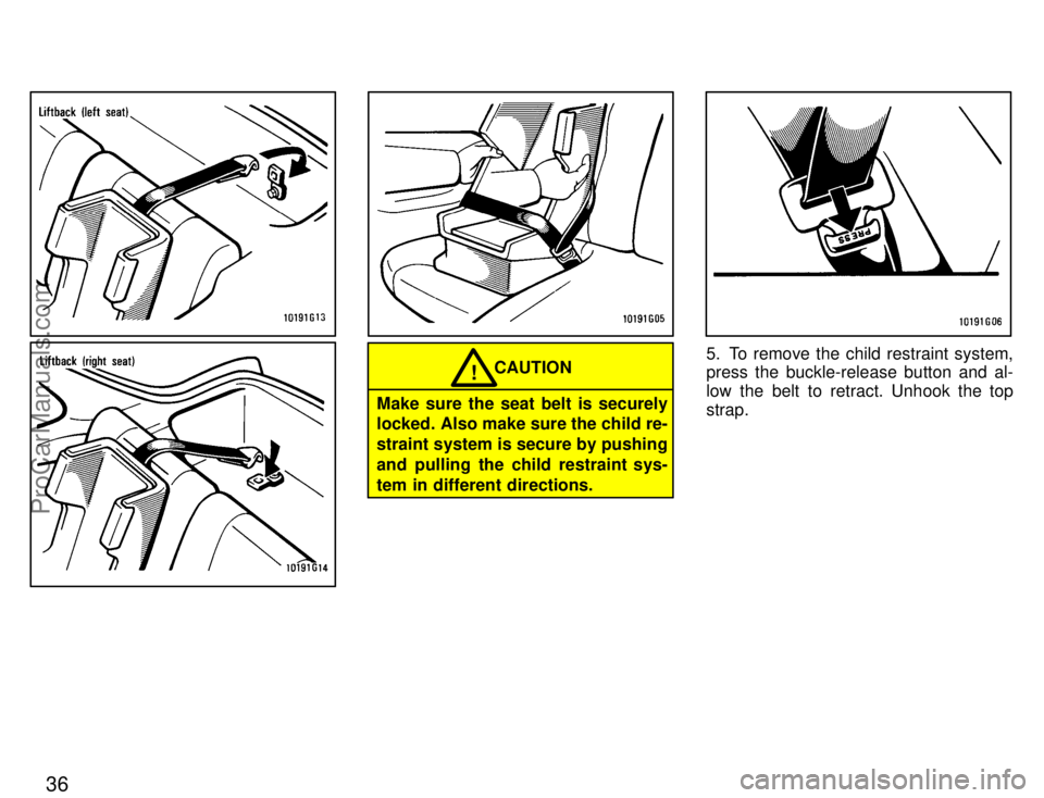 TOYOTA CELICA 1996 Service Manual 36
CAUTION!
Make sure the seat belt is securely
locked. Also make sure the child re-
straint system is secure by pushing
and pulling the child restraint sys-
tem in different directions.
5. To remove 