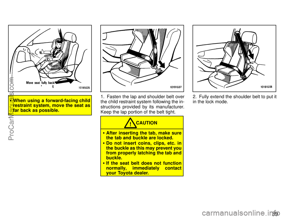 TOYOTA CELICA 1996 Service Manual 39
When using a forward-facing child
restraint system, move the seat as
far back as possible.1. Fasten the lap and shoulder belt over
the child restraint system following the in-
structions provided 