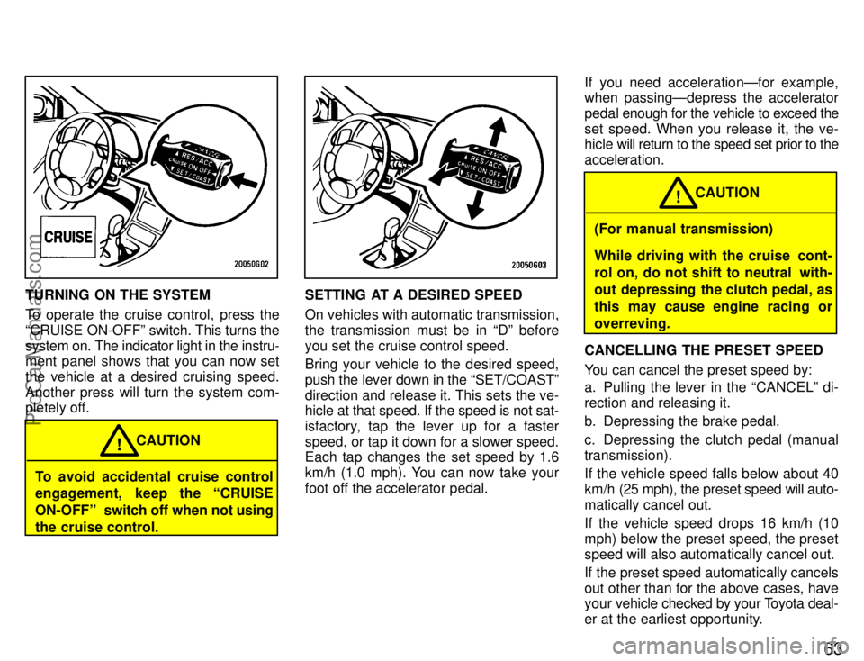 TOYOTA CELICA 1996 Repair Manual 63
TURNING ON THE SYSTEM
To operate the cruise control, press the
CRUISE ON-OFFº switch. This turns the
system on. The indicator light in the instru-
ment panel shows that you can now set
the vehicl