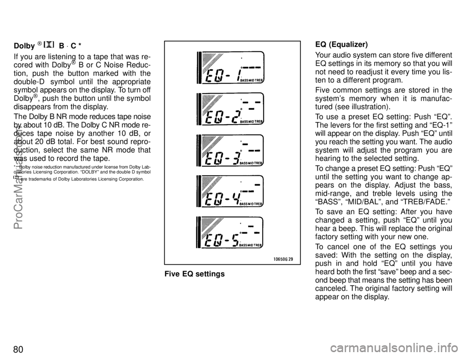 TOYOTA CELICA 1996 Manual Online 80
Dolby [   B V C *
If you are listening to a tape that was re-
cored with Dolby
[ B or C Noise Reduc-
tion, push the button marked with the
double-D  symbol until the appropriate
symbol  appears on 