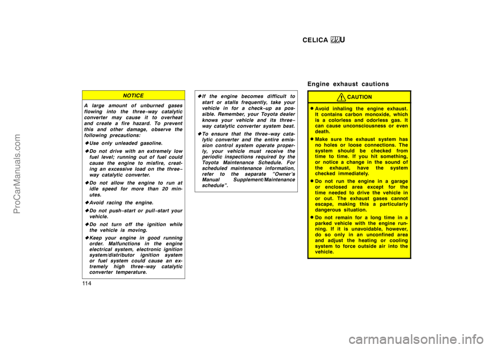 TOYOTA CELICA 1998  Owners Manual CELICA U
11 4
NOTICE
A large amount of unburned gases
flowing into the three−way catalytic
converter may cause it to overheat
and create a fire hazard. To prevent
this and other damage, observe the
