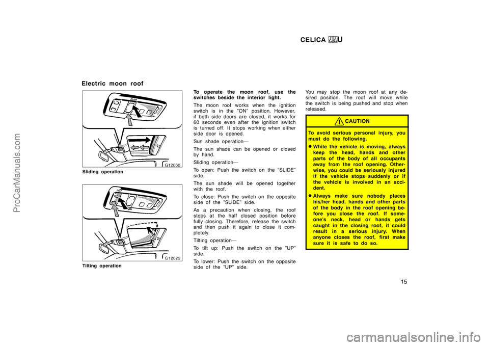 TOYOTA CELICA 1998 User Guide CELICA U
15
Electric moon roof
Sliding operation
Tilting operation
To operate the moon roof, use the
switches beside the interior light.
The moon roof works when the ignition
switch is in the ”ON”