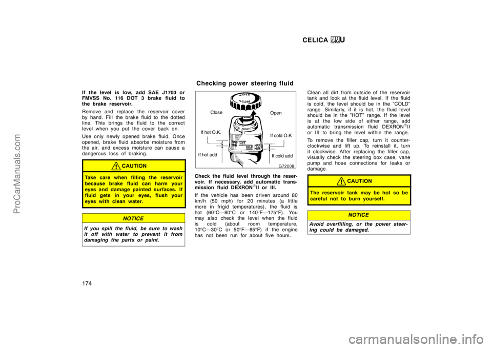 TOYOTA CELICA 1998  Owners Manual CELICA U
174
If the level  is low, add SAE J1703 or
FMVSS No. 116 DOT 3 brake fluid to
the brake reservoir.
Remove and replace the reservoir cover
by hand. Fill the brake fluid to the dotted
line. Thi