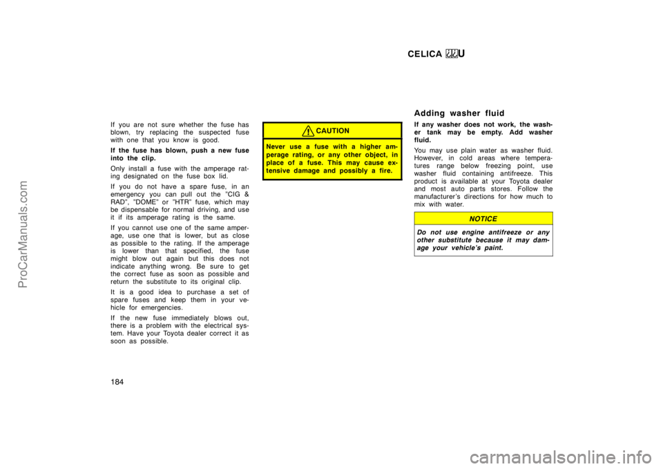 TOYOTA CELICA 1998  Owners Manual CELICA U
184
If you are not  sure whether the fuse has
blown, try replacing the suspected fuse
with one that you know is good.
If the fuse has blown, push a new fuse
into the clip.
Only install a fuse