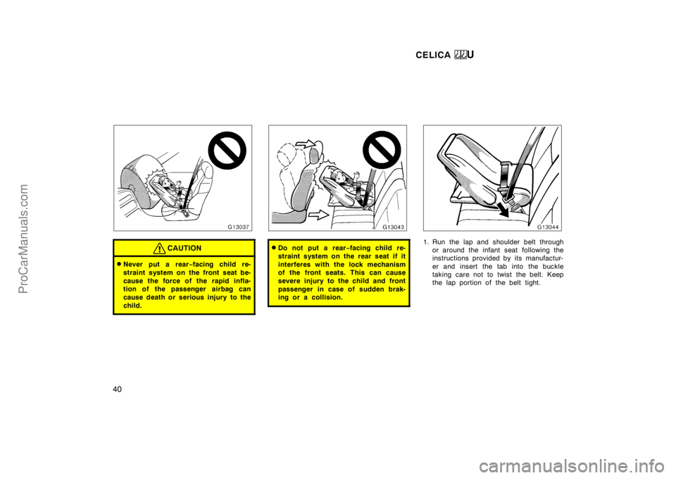 TOYOTA CELICA 1998 Owners Guide CELICA U
40
CAUTION
Never put a rear−facing child re-
straint system on the front seat be-
cause the force of the rapid infla-
tion of the passenger  airbag can
cause death or serious injury to the