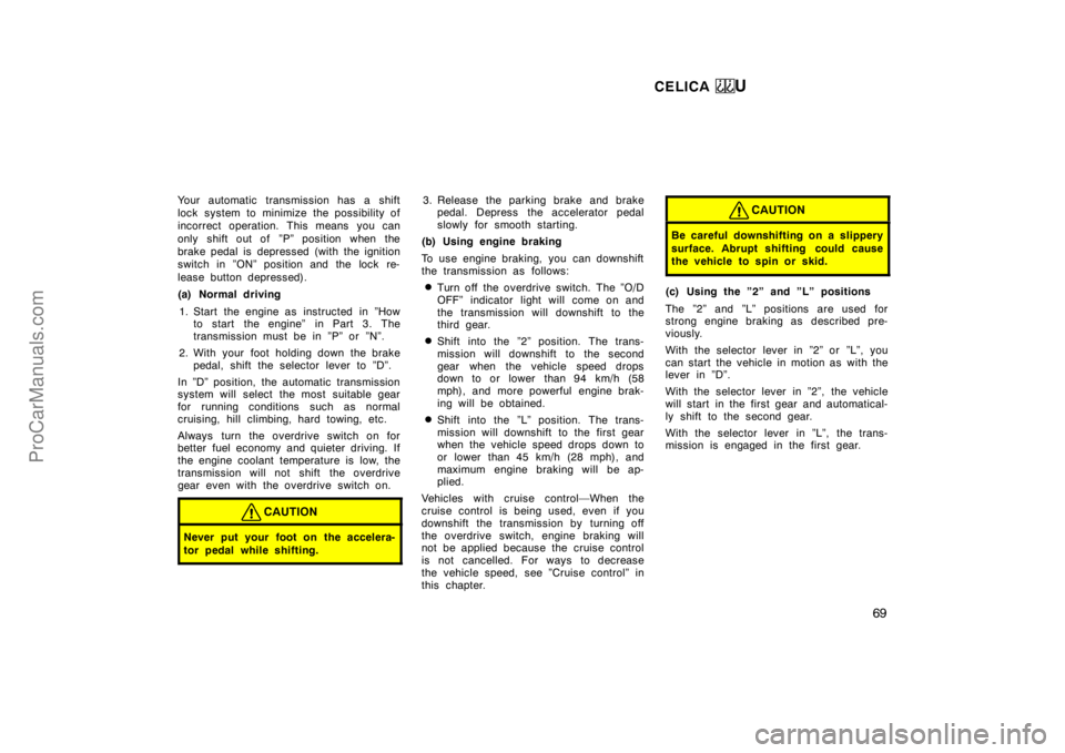 TOYOTA CELICA 1998  Owners Manual CELICA U
69
Your automatic transmission has a shift
lock system to minimize the possibility of
incorrect operation. This means you can
only shift out of  ”P” position when the
brake pedal is depre